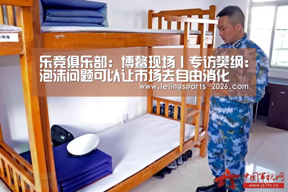 乐竞俱乐部：博鳌现场丨专访樊纲：泡沫问题可以让市场去自由消化(图3)