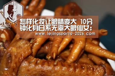 怎样化妆让眼睛变大 10分钟化身日系无辜大眼仙女:乐竞俱乐部(图2) 乐竞官网